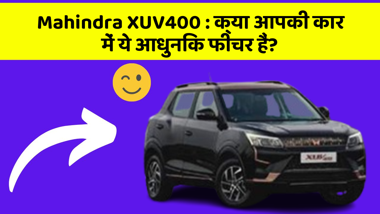 Mahindra XUV400 : क्या आपकी कार में ये आधुनिक फीचर हैं?