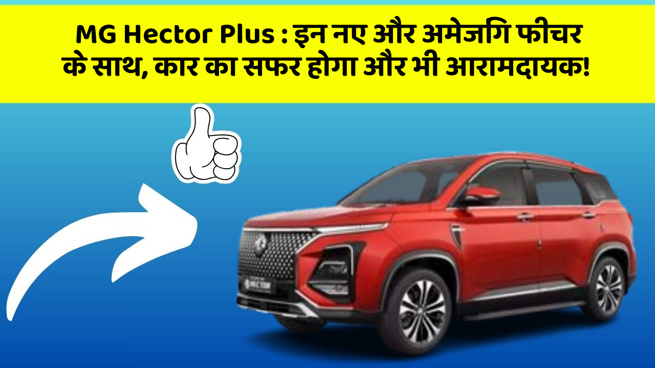 MG Hector Plus: इन नए और अमेजिंग फीचर के साथ, कार का सफर होगा और भी आरामदायक!