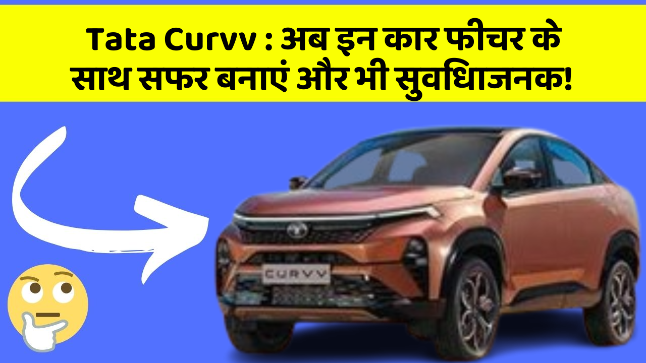Tata Curvv:अब इन कार फीचर के साथ सफर बनाएं और भी सुविधाजनक!