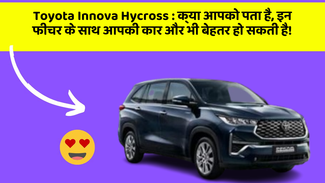 Toyota Innova Hycross: क्या आपको पता है, इन फीचर के साथ आपकी कार और भी बेहतर हो सकती है!