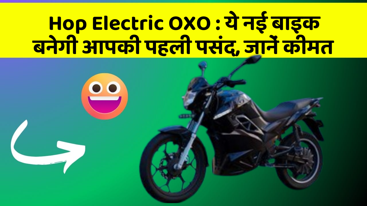 Hop Electric OXO: ये नई बाइक बनेगी आपकी पहली पसंद, जानें कीमत