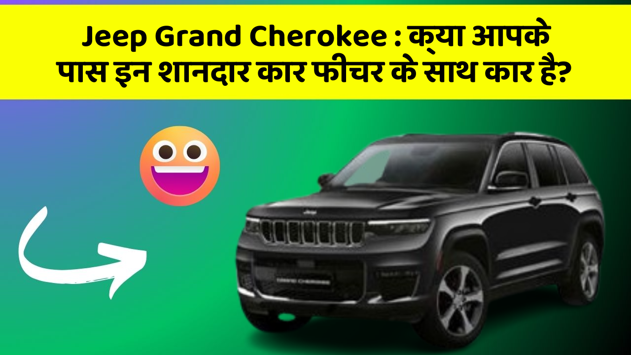 Jeep Grand Cherokee: क्या आपके पास इन शानदार कार फीचर के साथ कार है?
