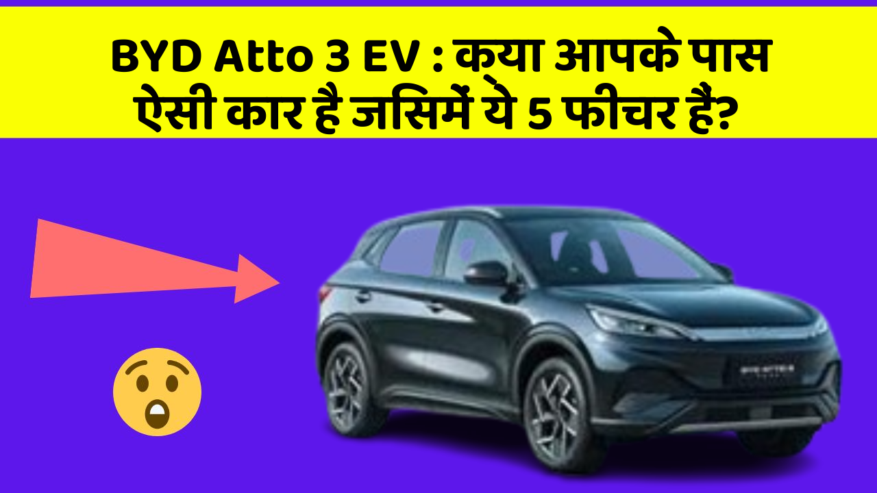 BYD Atto 3 EV: क्या आपके पास ऐसी कार है जिसमें ये 5 फीचर हैं?