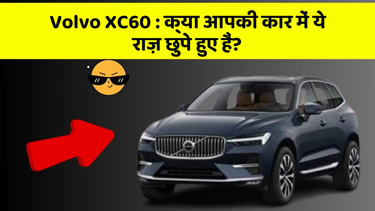 Volvo XC60: क्या आपकी कार में ये राज़ छुपे हुए हैं?
