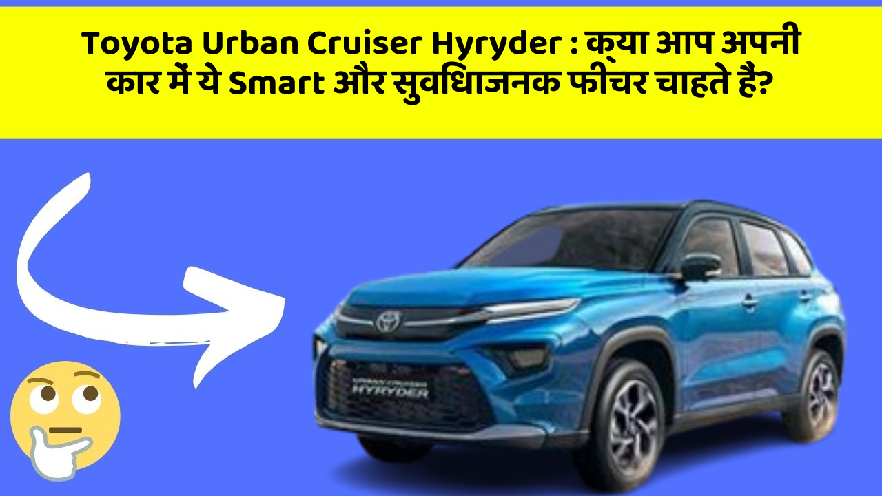Toyota Urban Cruiser Hyryder: क्या आप अपनी कार में ये Smart और सुविधाजनक फीचर चाहते हैं?