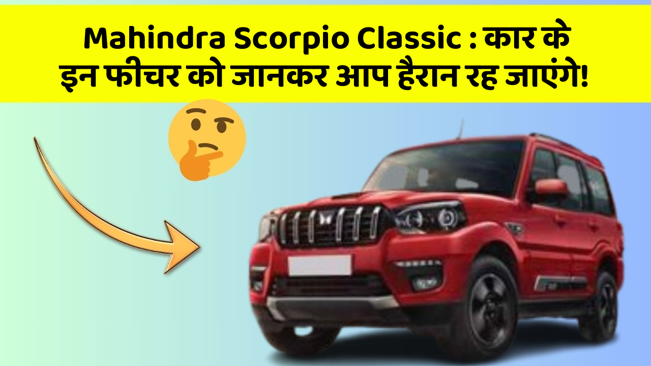 Mahindra Scorpio Classic: कार के इन फीचर को जानकर आप हैरान रह जाएंगे!