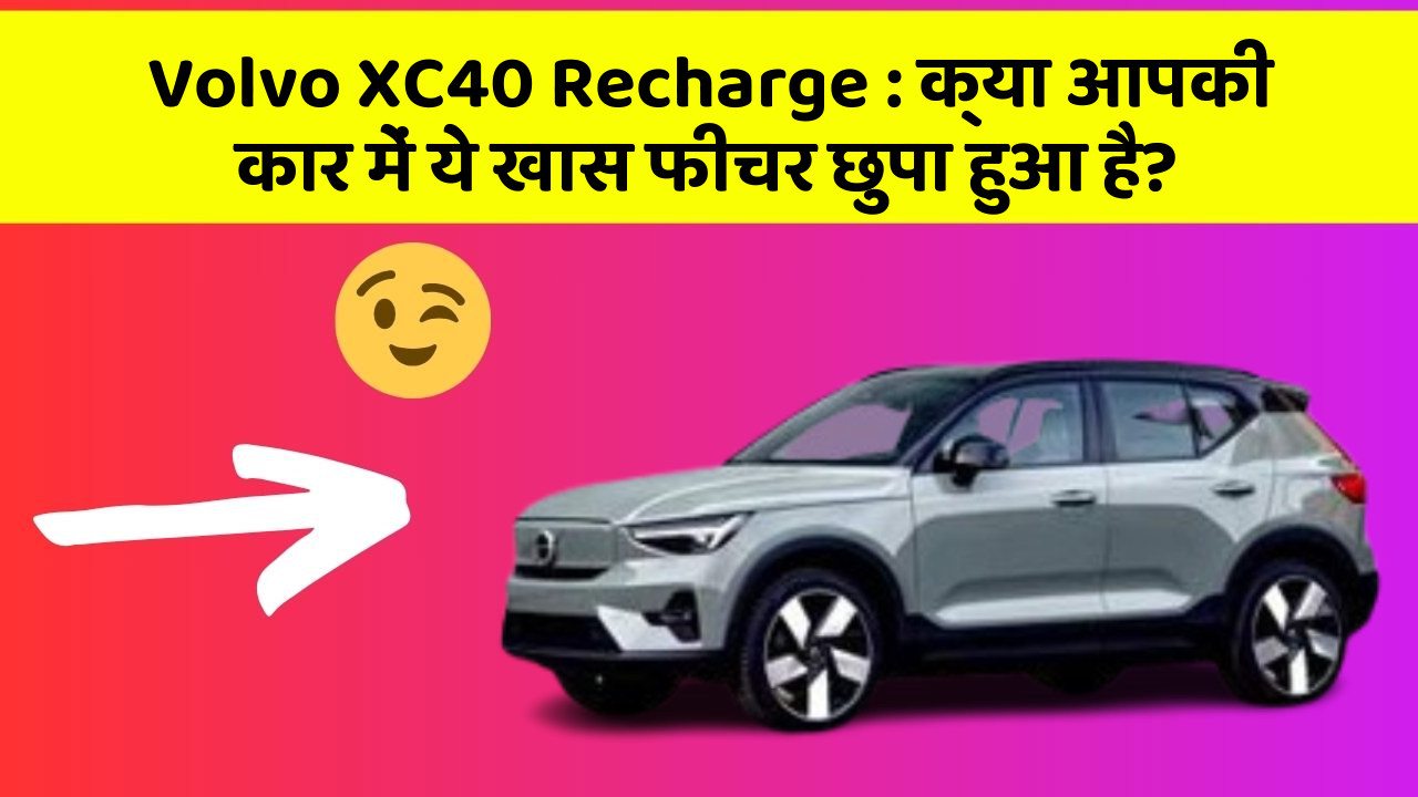 Volvo XC40 Recharge : क्या आपकी कार में ये खास फीचर छुपा हुआ है?