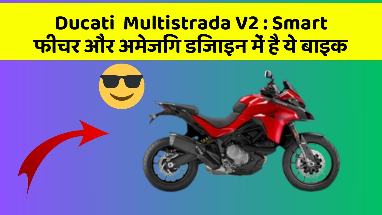 Ducati  Multistrada V2 : Smart फीचर और अमेजिंग डिजाइन में है ये बाइक