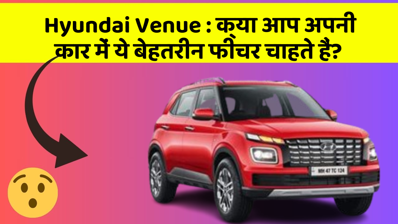 Hyundai Venue : क्या आप अपनी कार में ये बेहतरीन फीचर चाहते हैं?