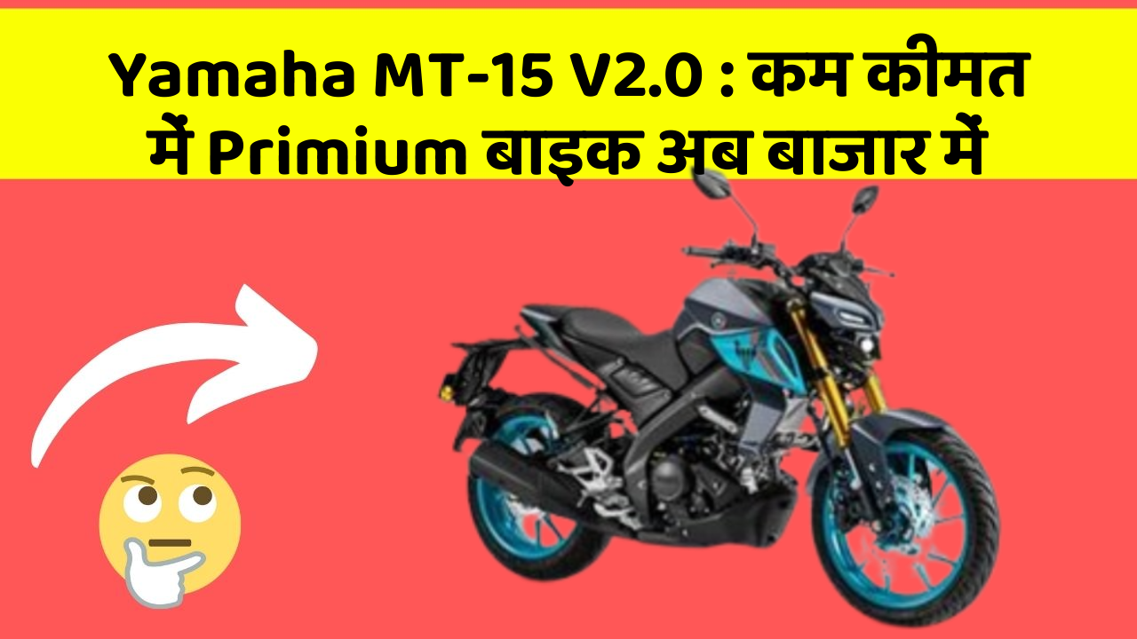 Yamaha MT-15 V2.0: कम कीमत में Primium बाइक अब बाजार में