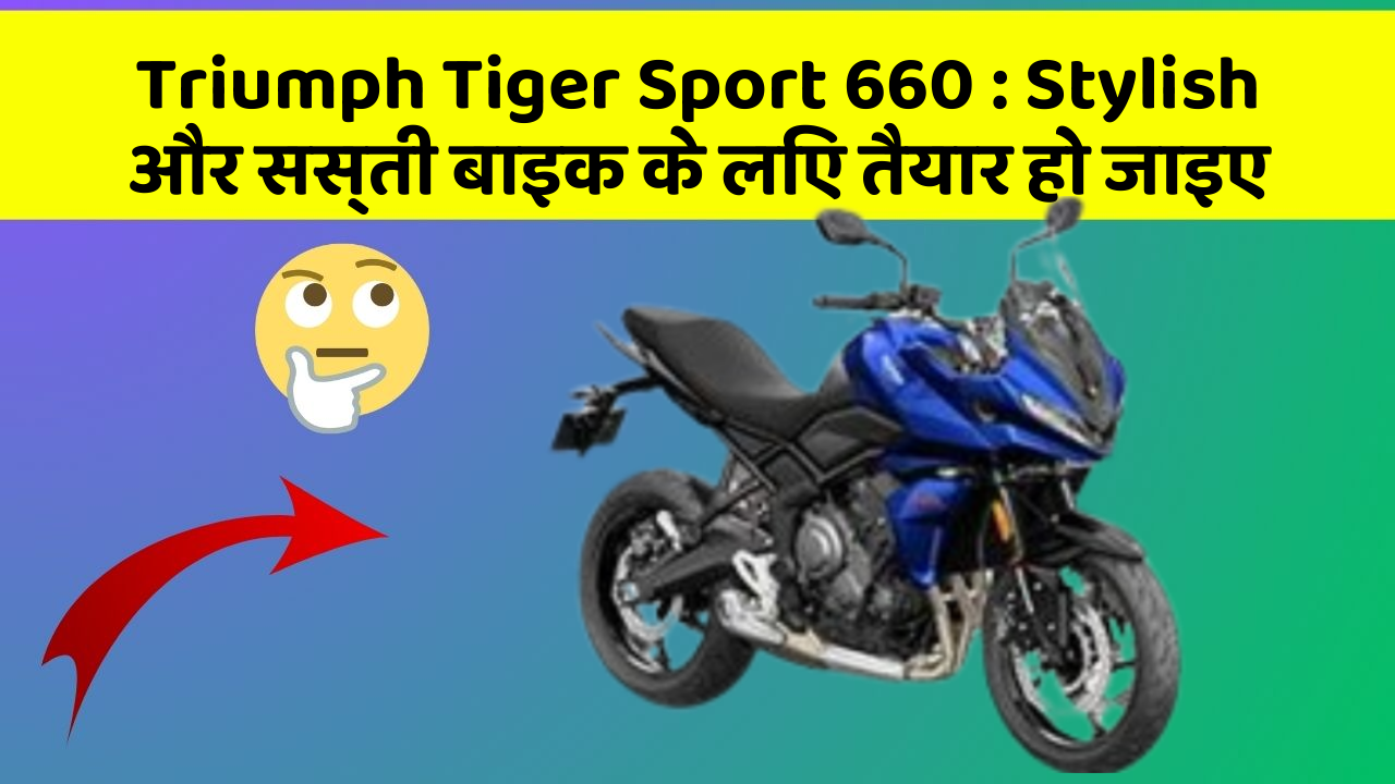 Triumph Tiger Sport 660: Stylish और सस्ती बाइक के लिए तैयार हो जाइए
