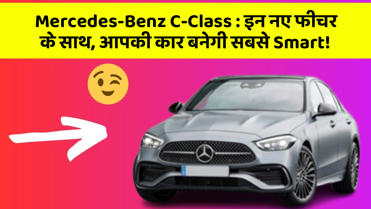 Mercedes-Benz C-Class: इन नए फीचर के साथ, आपकी कार बनेगी सबसे Smart!