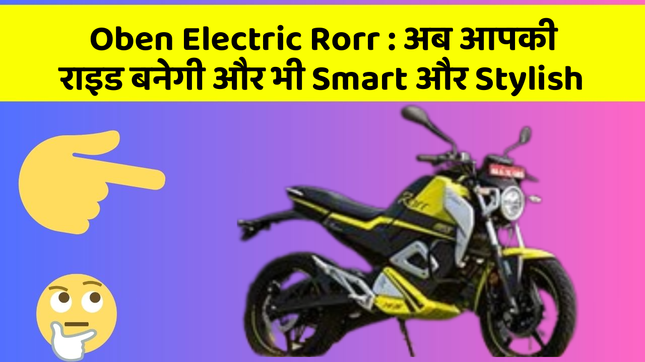 Oben Electric Rorr: अब आपकी राइड बनेगी और भी Smart और Stylish