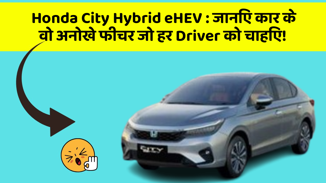Honda City Hybrid eHEV: जानिए कार के वो अनोखे फीचर जो हर Driver को चाहिए!