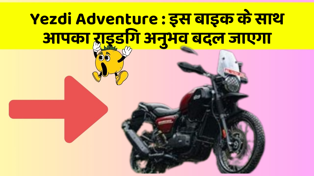 Yezdi Adventure: इस बाइक के साथ आपका राइडिंग अनुभव बदल जाएगा