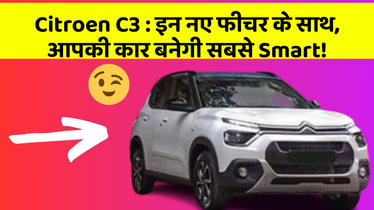 Citroen C3: इन नए फीचर के साथ, आपकी कार बनेगी सबसे Smart!
