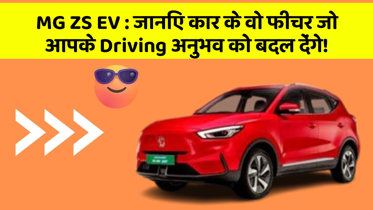MG ZS EV: जानिए कार के वो फीचर जो आपके Driving अनुभव को बदल देंगे!