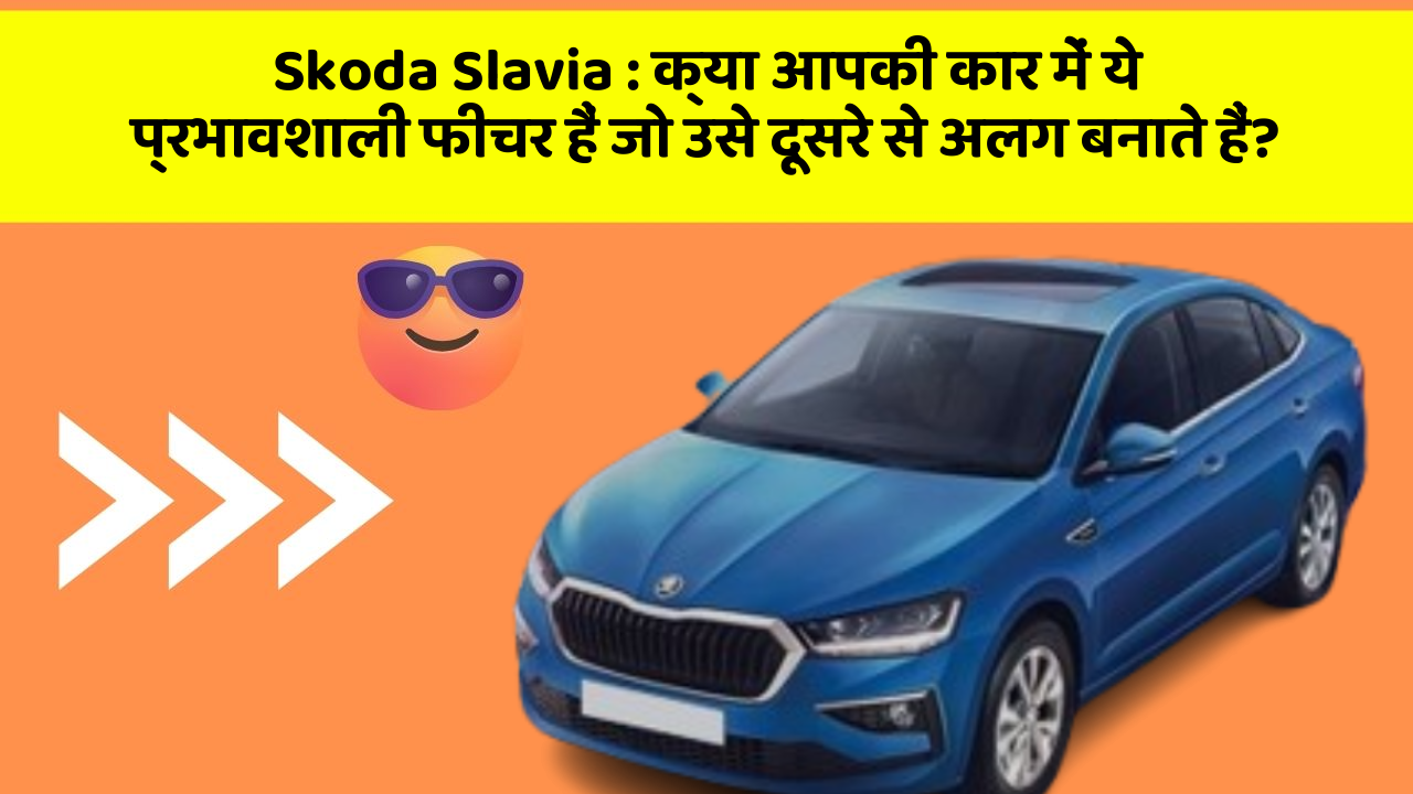 Skoda Slavia : क्या आपकी कार में ये प्रभावशाली फीचर हैं जो उसे दूसरे से अलग बनाते हैं?