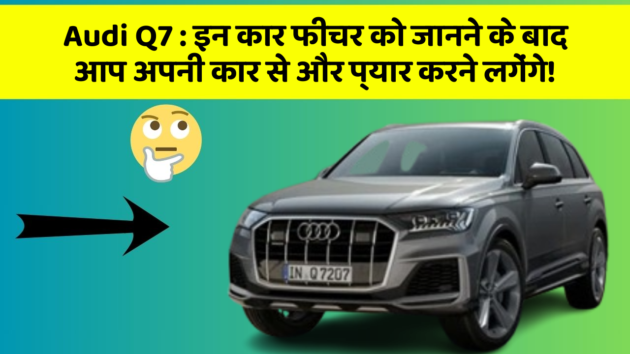 Audi Q7: इन कार फीचर को जानने के बाद आप अपनी कार से और प्यार करने लगेंगे!