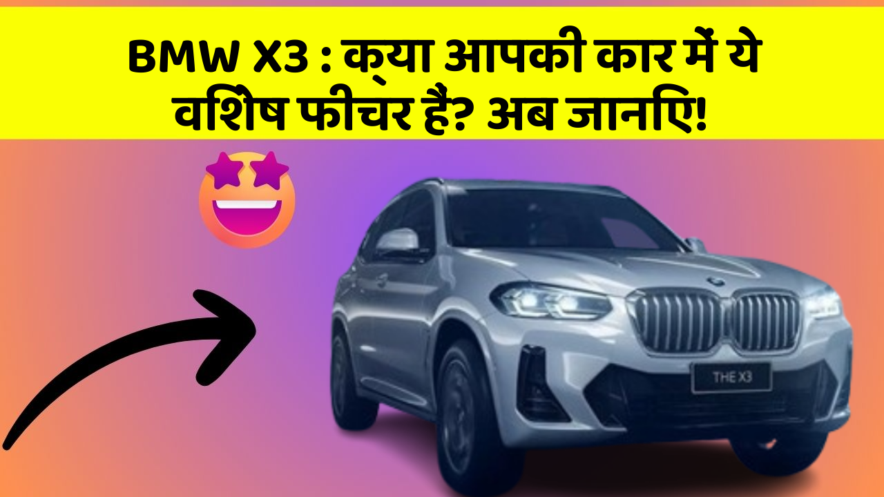 BMW X3: क्या आपकी कार में ये विशेष फीचर हैं? अब जानिए!