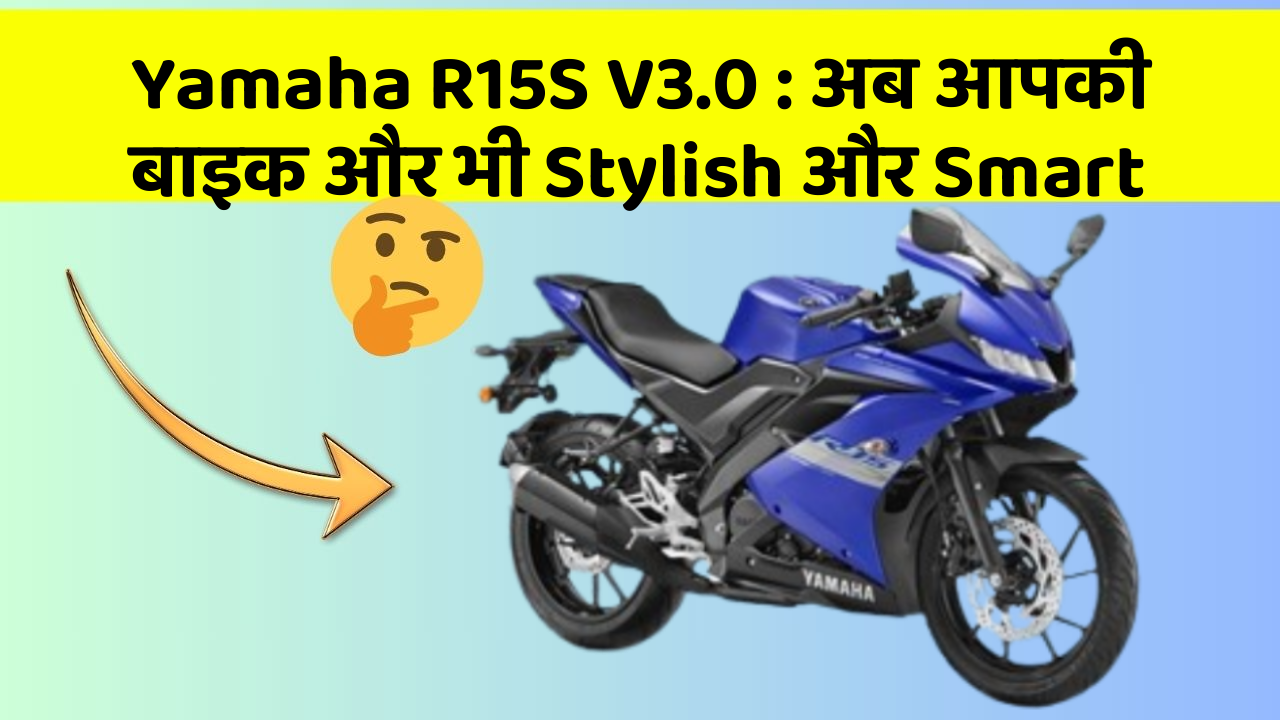 Yamaha R15S V3.0: अब आपकी बाइक और भी Stylish और Smart