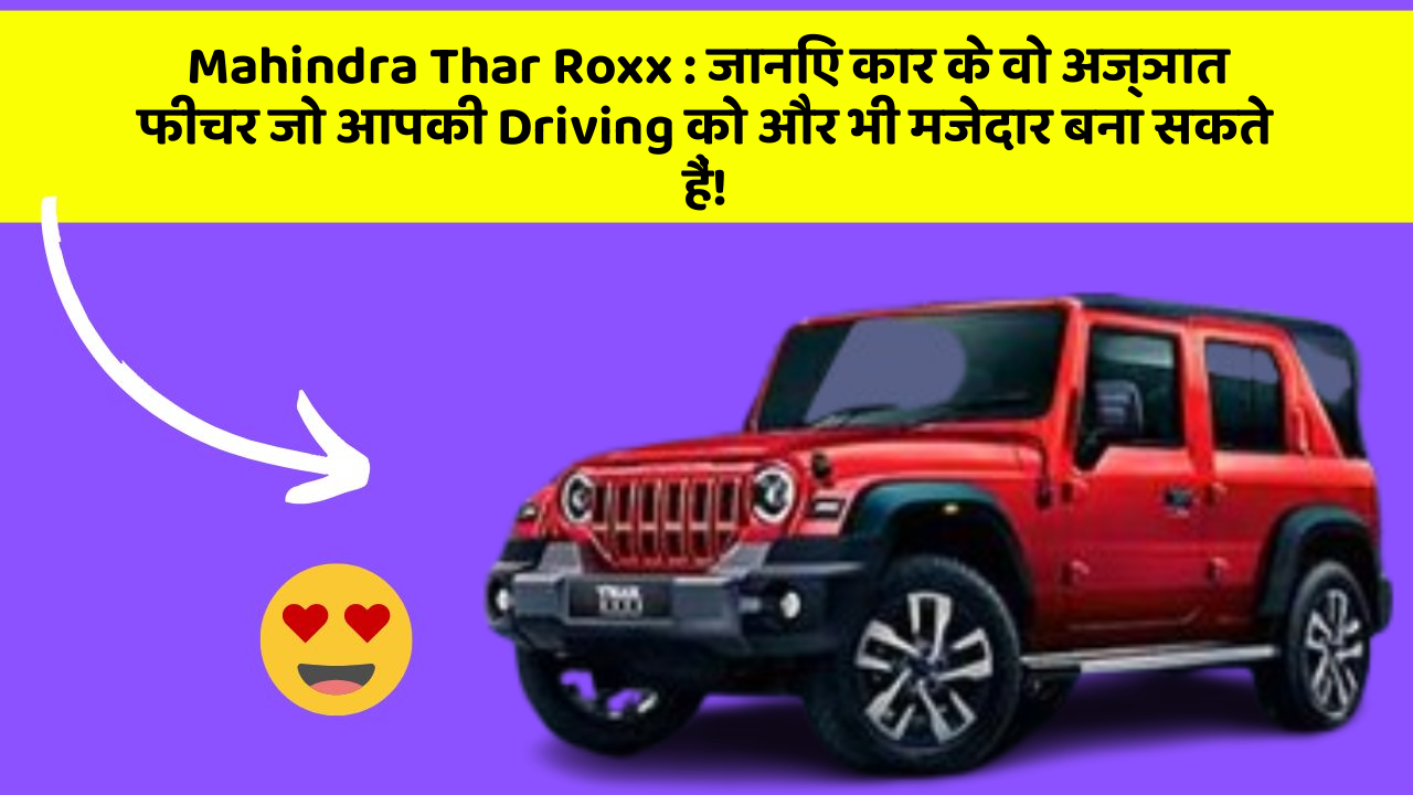 Mahindra Thar Roxx: जानिए कार के वो अज्ञात फीचर जो आपकी Driving को और भी मजेदार बना सकते हैं!