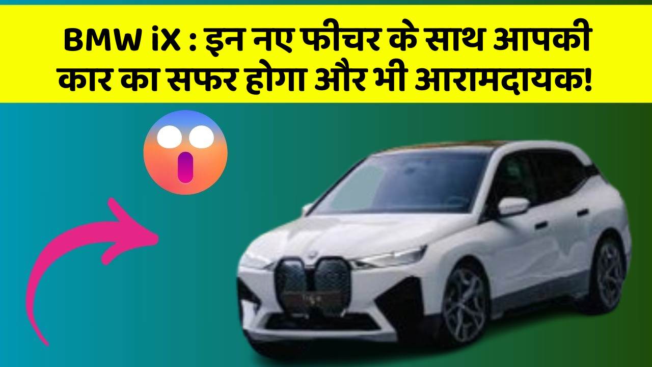 BMW iX:इन नए फीचर के साथ आपकी कार का सफर होगा और भी आरामदायक!