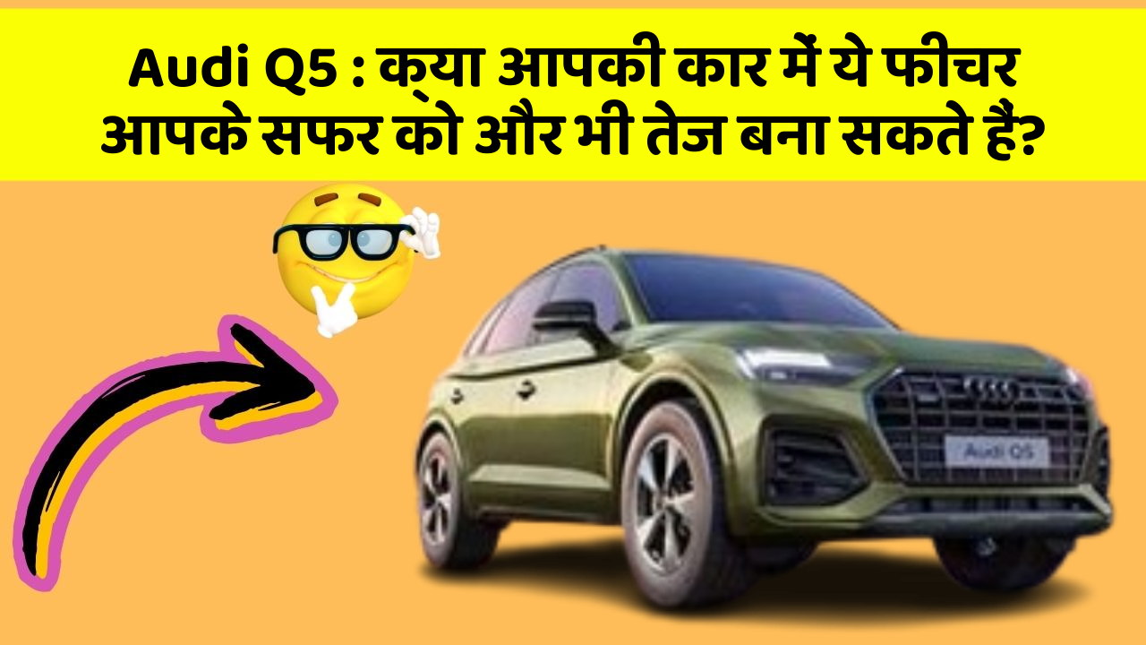 Audi Q5: क्या आपकी कार में ये फीचर आपके सफर को और भी तेज बना सकते हैं?
