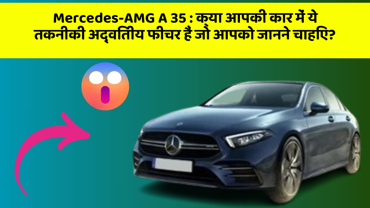 Mercedes-AMG A 35 : क्या आपकी कार में ये तकनीकी अद्वितीय फीचर हैं जो आपको जानने चाहिए?