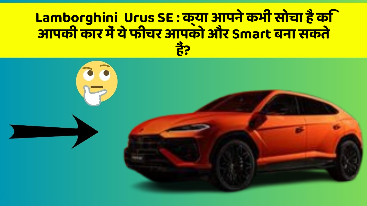Lamborghini  Urus SE : क्या आपने कभी सोचा है कि आपकी कार में ये फीचर आपको और Smart बना सकते हैं?