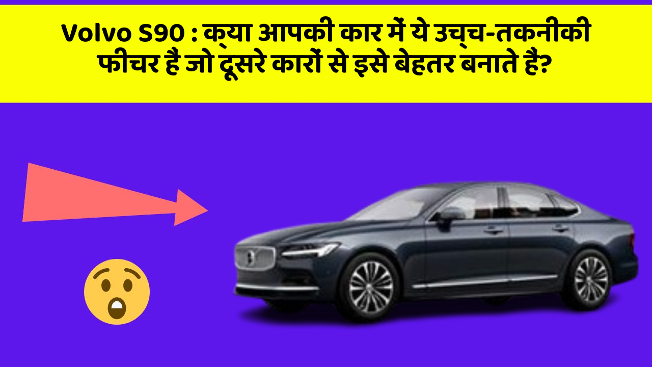 Volvo S90: क्या आपकी कार में ये उच्च-तकनीकी फीचर हैं जो दूसरे कारों से इसे बेहतर बनाते हैं?