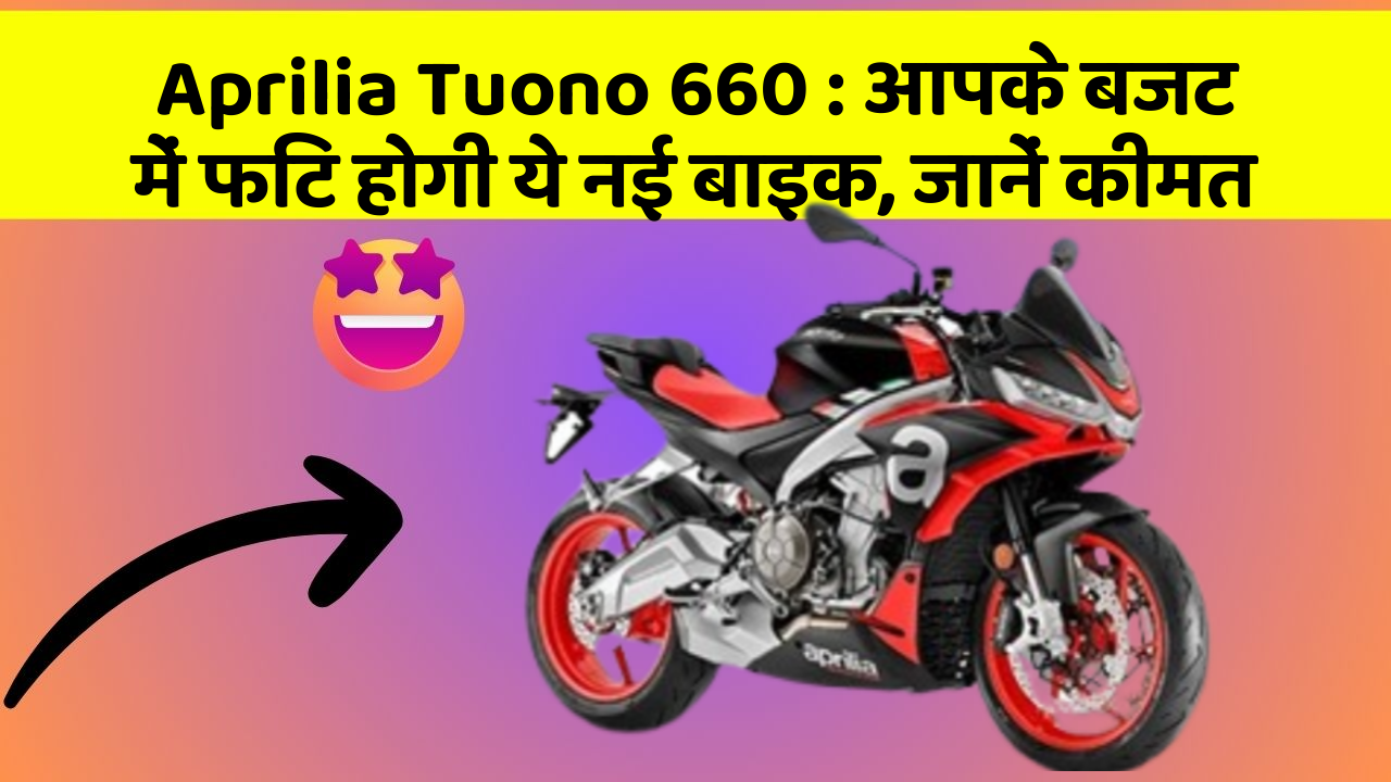 Aprilia Tuono 660 : आपके बजट में फिट होगी ये नई बाइक, जानें कीमत