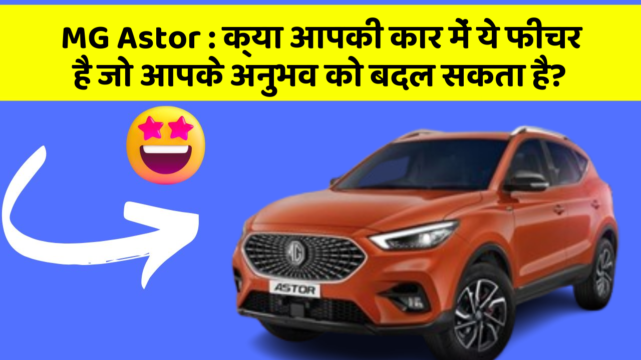 MG Astor:क्या आपकी कार में ये फीचर है जो आपके अनुभव को बदल सकता है?
