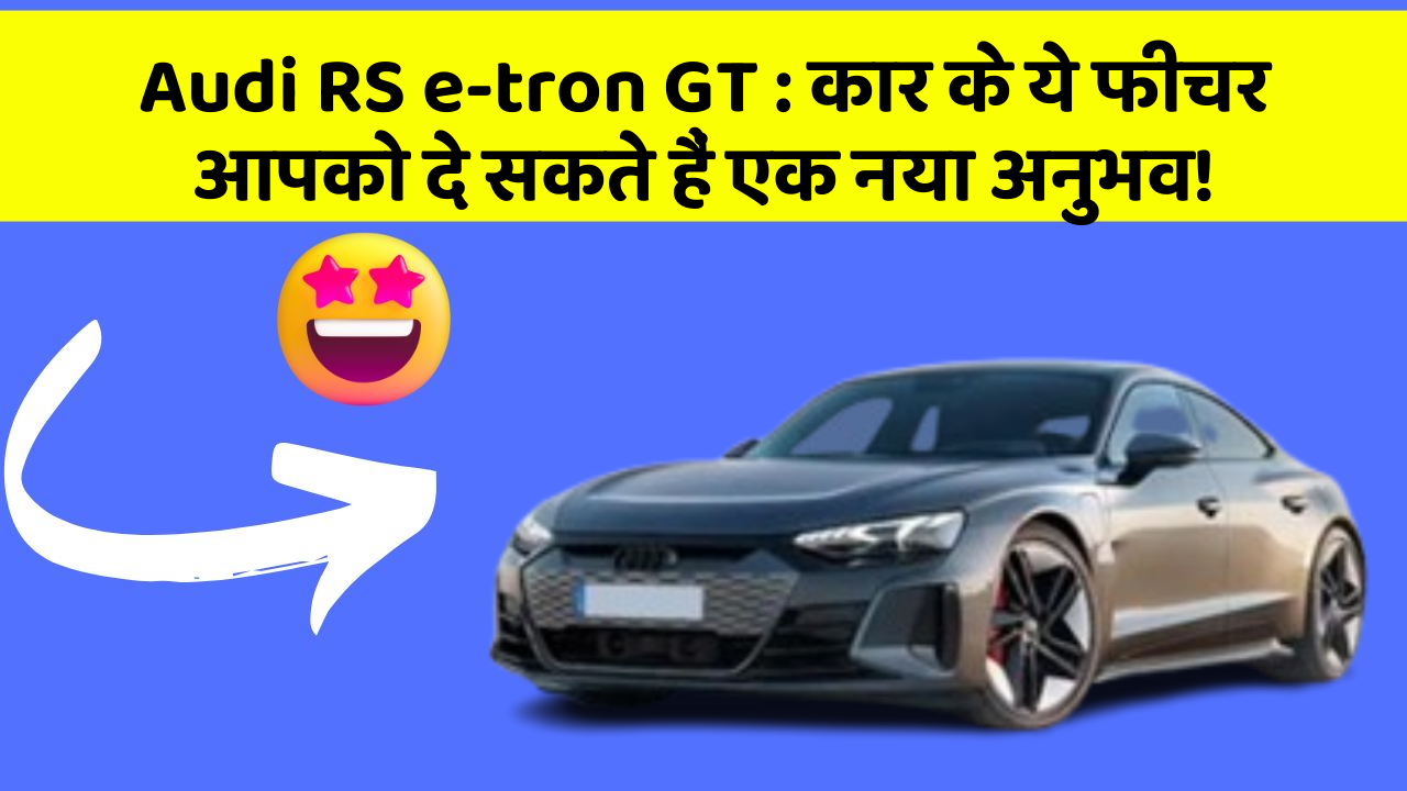 Audi RS e-tron GT:कार के ये फीचर आपको दे सकते हैं एक नया अनुभव!