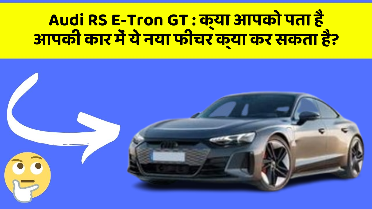 Audi RS E-Tron GT:क्या आपको पता है आपकी कार में ये नया फीचर क्या कर सकता है?