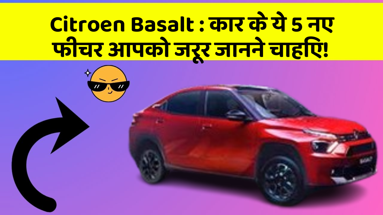 Citroen Basalt: कार के ये 5 नए फीचर आपको जरूर जानने चाहिए!