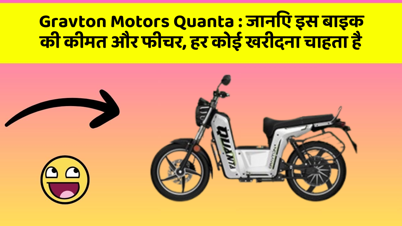 Gravton Motors Quanta : जानिए इस बाइक की कीमत और फीचर, हर कोई खरीदना चाहता है