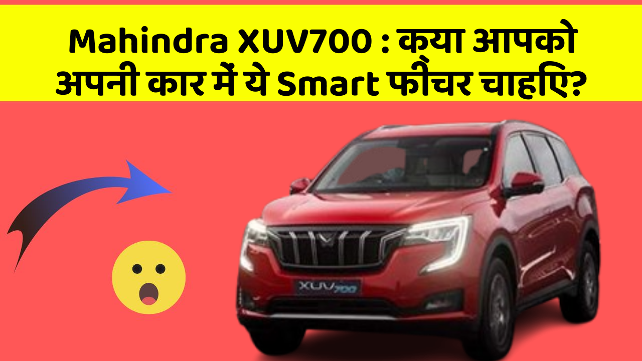 Mahindra XUV700: क्या आपको अपनी कार में ये Smart फीचर चाहिए?
