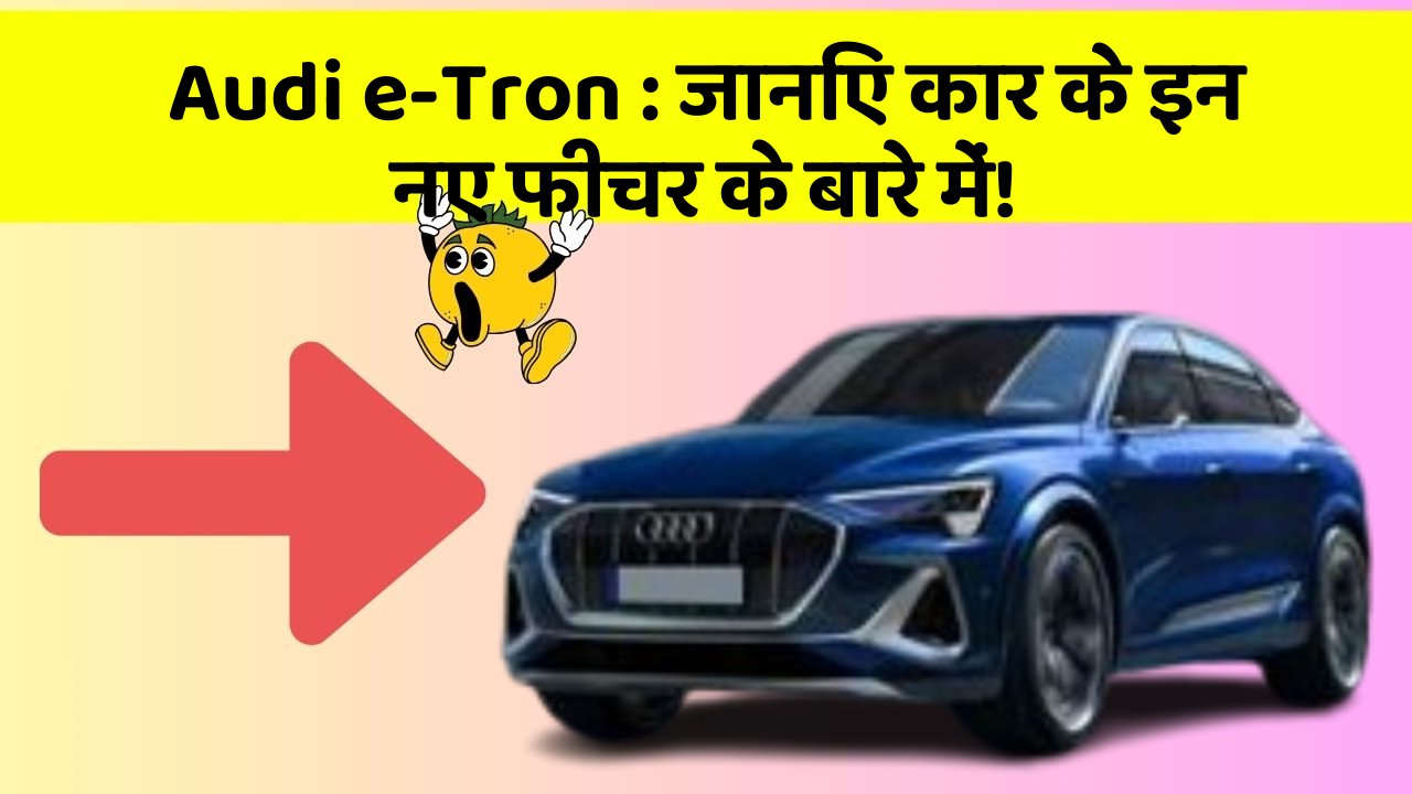 Audi e-Tron: जानिए कार के इन नए फीचर के बारे में!