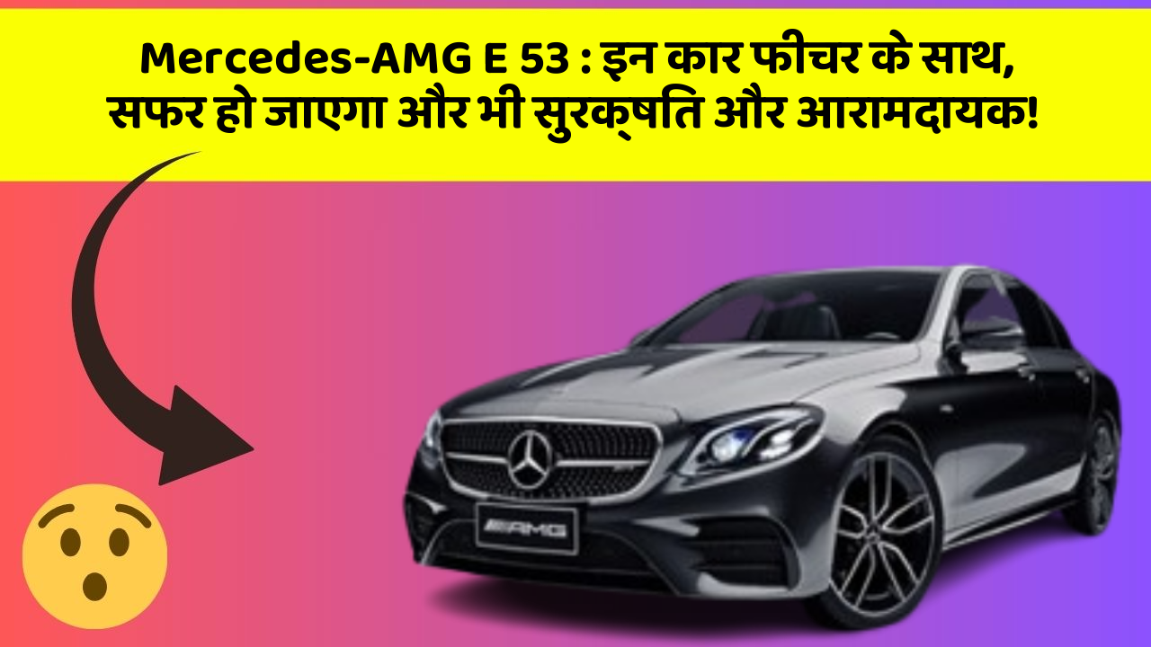 Mercedes-AMG E 53 : इन कार फीचर के साथ, सफर हो जाएगा और भी सुरक्षित और आरामदायक!