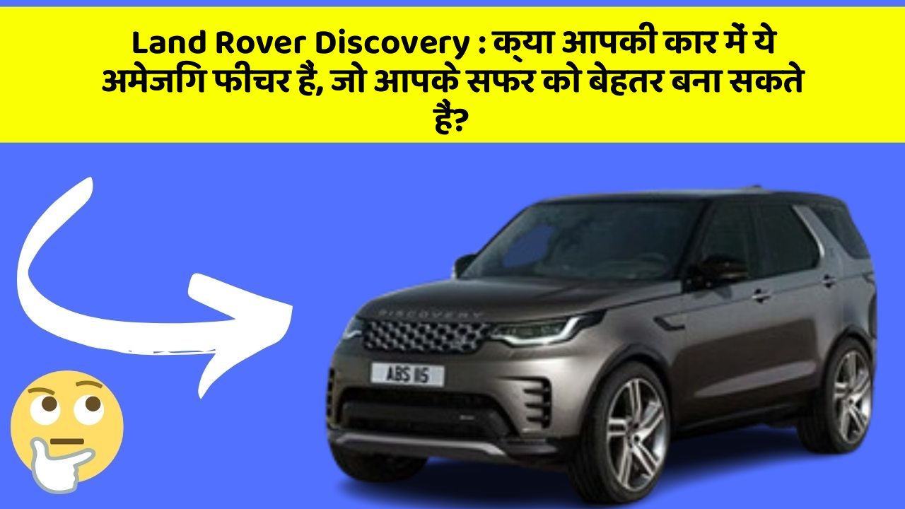 Land Rover Discovery: क्या आपकी कार में ये अमेजिंग फीचर हैं, जो आपके सफर को बेहतर बना सकते हैं?