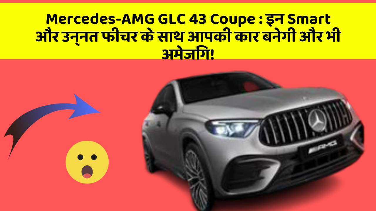 Mercedes-AMG GLC 43 Coupe: इन Smart और उन्नत फीचर के साथ आपकी कार बनेगी और भी अमेजिंग!