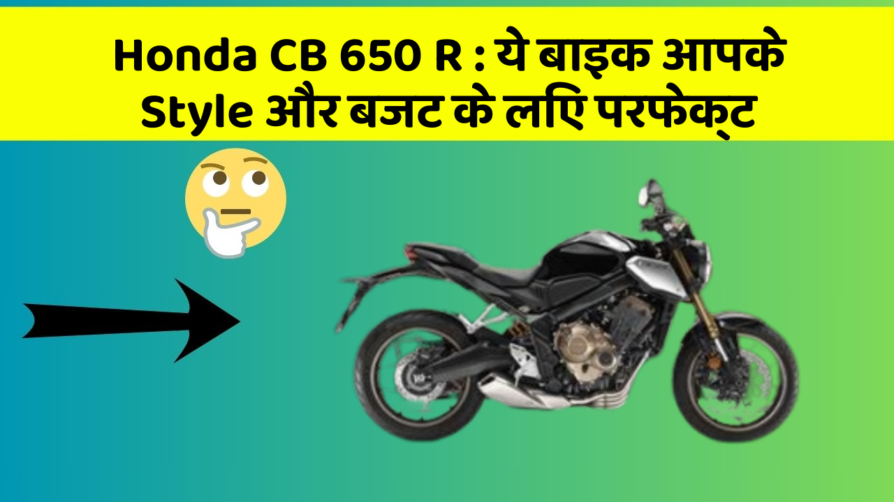 Honda CB 650 R : ये बाइक आपके Style और बजट के लिए परफेक्ट