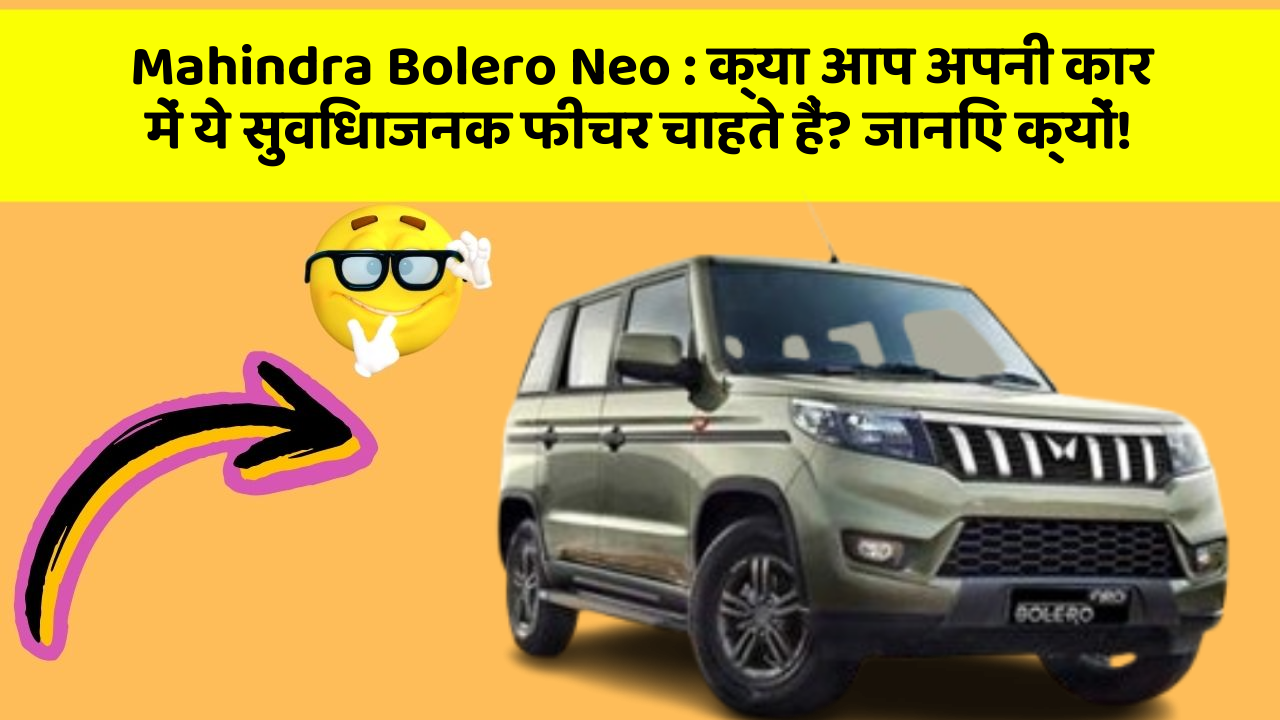 Mahindra Bolero Neo: क्या आप अपनी कार में ये सुविधाजनक फीचर चाहते हैं? जानिए क्यों!