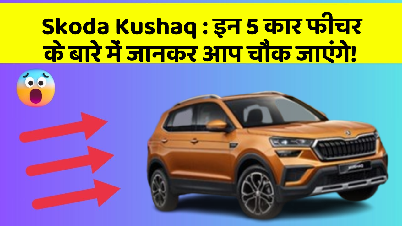Skoda Kushaq: इन 5 कार फीचर के बारे में जानकर आप चौंक जाएंगे!