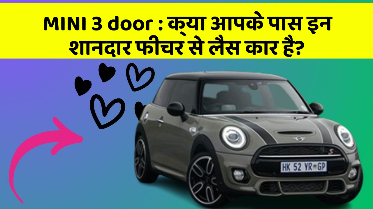 MINI 3 door: क्या आपके पास इन शानदार फीचर से लैस कार है?