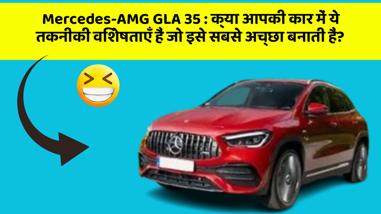 Mercedes-AMG GLA 35: क्या आपकी कार में ये तकनीकी विशेषताएँ हैं जो इसे सबसे अच्छा बनाती हैं?