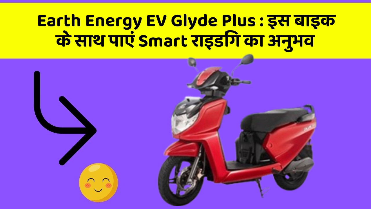 Earth Energy EV Glyde Plus : इस बाइक के साथ पाएं Smart राइडिंग का अनुभव