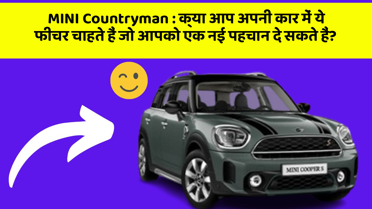 MINI Countryman: क्या आप अपनी कार में ये फीचर चाहते हैं जो आपको एक नई पहचान दे सकते हैं?