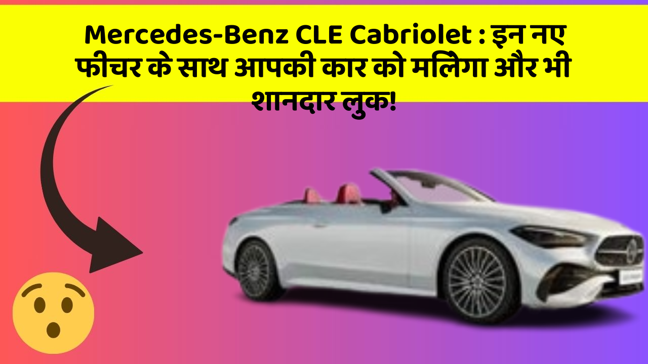 Mercedes-Benz CLE Cabriolet: इन नए फीचर के साथ आपकी कार को मिलेगा और भी शानदार लुक!